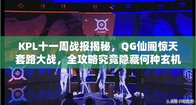 KPL十一周戰(zhàn)報揭秘，QG仙閣驚天套路大戰(zhàn)，全攻略究竟隱藏何種玄機？
