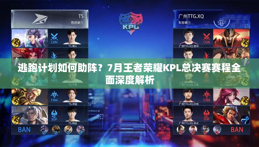 逃跑計劃如何助陣？7月王者榮耀KPL總決賽賽程全面深度解析