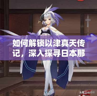 如何解鎖以津真天傳記，深入探尋日本那些被遺忘的古老傳說？