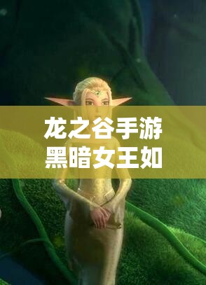龍之谷手游黑暗女王如何稱霸天梯？PVP技能搭配全攻略揭秘