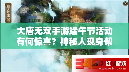 大唐無(wú)雙手游端午節(jié)活動(dòng)有何驚喜？神秘人現(xiàn)身幫會(huì)莊園引猜測(cè)
