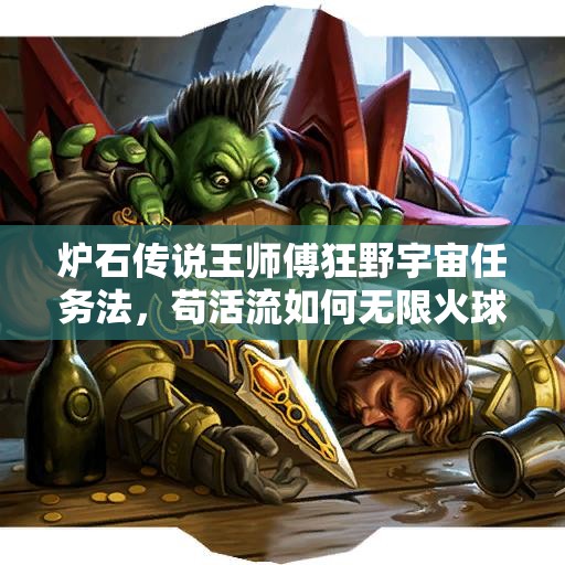 爐石傳說王師傅狂野宇宙任務法，茍活流如何無限火球？深度解析來了！