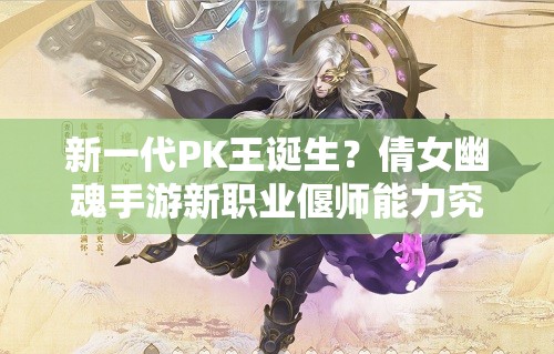 新一代PK王誕生？倩女幽魂手游新職業(yè)偃師能力究竟如何定位？