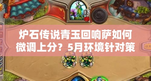 爐石傳說青玉回響薩如何微調(diào)上分？5月環(huán)境針對策略深度解析