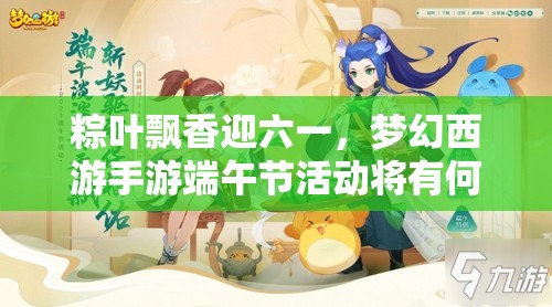粽葉飄香迎六一，夢(mèng)幻西游手游端午節(jié)活動(dòng)將有何驚喜？