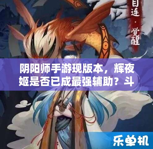 陰陽師手游現(xiàn)版本，輝夜姬是否已成最強輔助？斗技陣容如何搭配揭秘？
