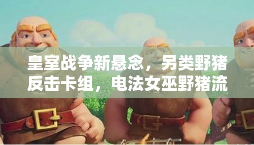 皇室戰(zhàn)爭(zhēng)新懸念，另類(lèi)野豬反擊卡組，電法女巫野豬流如何制勝？