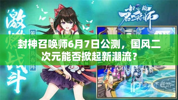 封神召喚師6月7日公測，國風(fēng)二次元能否掀起新潮流？
