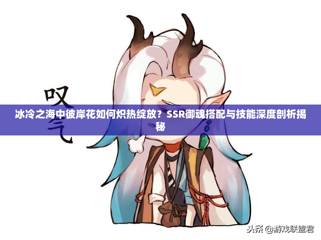 冰冷之海中彼岸花如何熾熱綻放？SSR御魂搭配與技能深度剖析揭秘