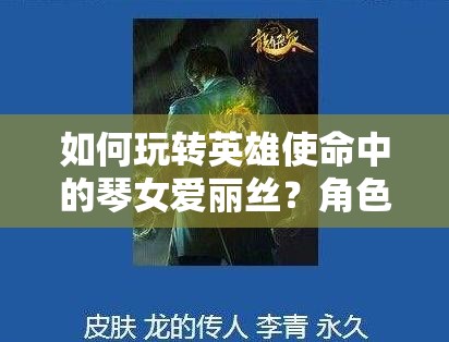 如何玩轉(zhuǎn)英雄使命中的琴女愛麗絲？角色攻略大揭秘！