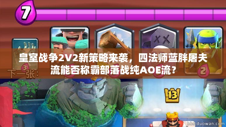 皇室戰(zhàn)爭2V2新策略來襲，四法師藍胖屠夫流能否稱霸部落戰(zhàn)純AOE流？