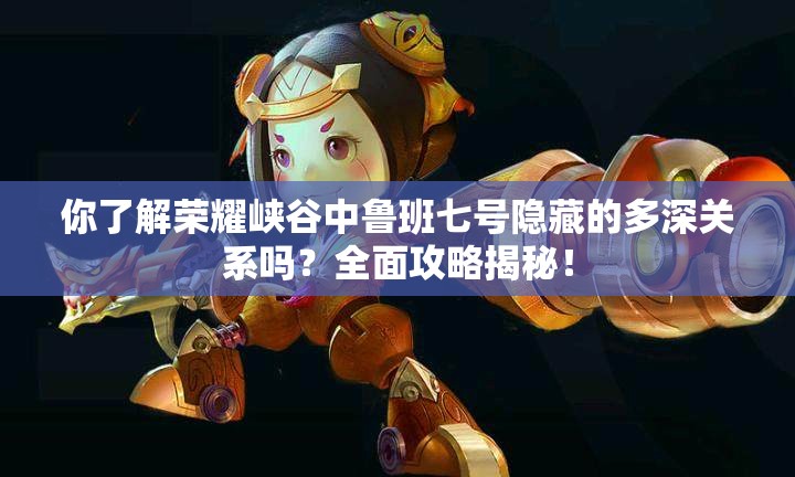 你了解榮耀峽谷中魯班七號(hào)隱藏的多深關(guān)系嗎？全面攻略揭秘！