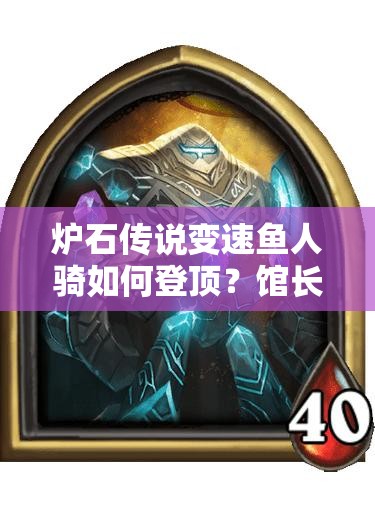 爐石傳說變速魚人騎如何登頂？館長體系加入后的演變歷程揭秘