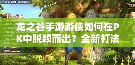 龍之谷手游游俠如何在PK中脫穎而出？全新打法與技能搭配揭秘！