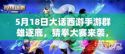 5月18日大話西游手游群雄逐鹿，猜拳大賽來襲，游戲盛宴真來了？