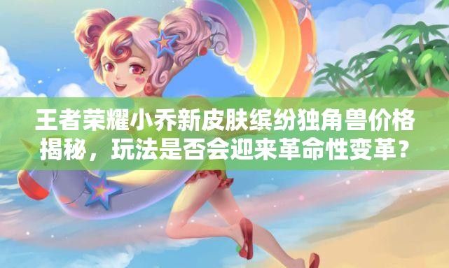 王者榮耀小喬新皮膚繽紛獨(dú)角獸價(jià)格揭秘，玩法是否會(huì)迎來革命性變革？