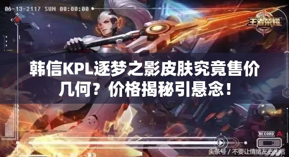 韓信KPL逐夢(mèng)之影皮膚究竟售價(jià)幾何？?jī)r(jià)格揭秘引懸念！