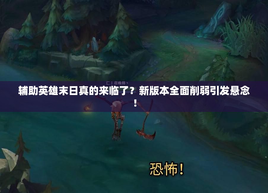 輔助英雄末日真的來(lái)臨了？新版本全面削弱引發(fā)懸念！