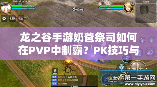 龍之谷手游奶爸祭司如何在PVP中制霸？PK技巧與技能打法演變揭秘