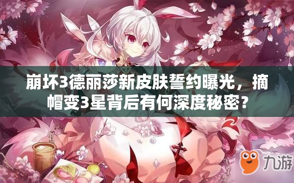 崩壞3德麗莎新皮膚誓約曝光，摘帽變3星背后有何深度秘密？