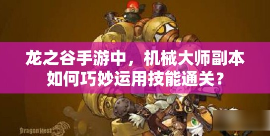 龍之谷手游中，機(jī)械大師副本如何巧妙運(yùn)用技能通關(guān)？