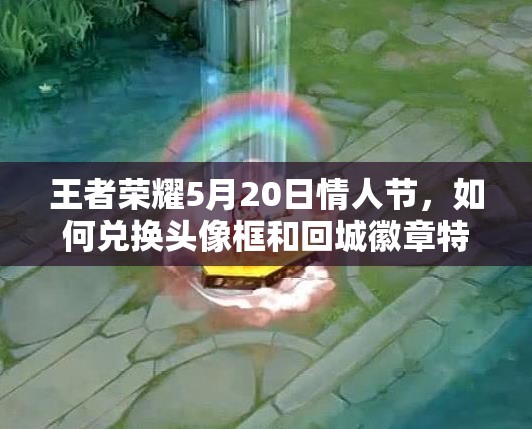王者榮耀5月20日情人節(jié)，如何兌換頭像框和回城徽章特效？