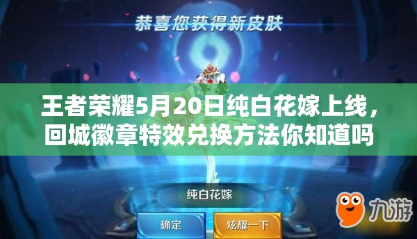 王者榮耀5月20日純白花嫁上線，回城徽章特效兌換方法你知道嗎？