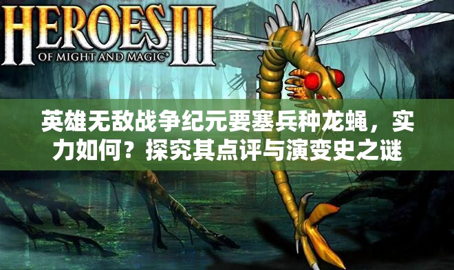 英雄無敵戰(zhàn)爭紀(jì)元要塞兵種龍蠅，實力如何？探究其點評與演變史之謎