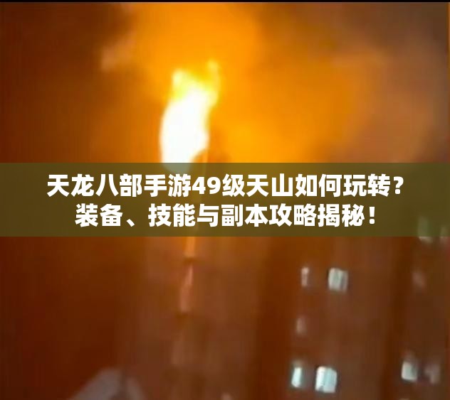天龍八部手游49級天山如何玩轉(zhuǎn)？裝備、技能與副本攻略揭秘！