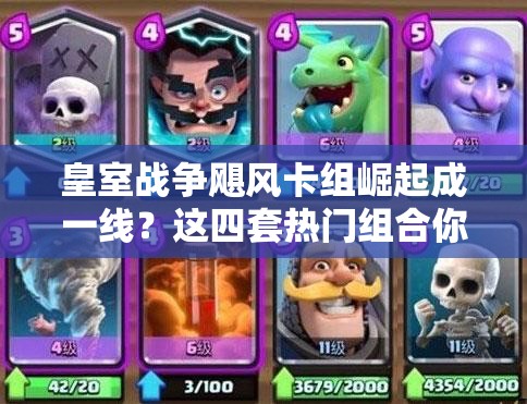 皇室戰(zhàn)爭(zhēng)颶風(fēng)卡組崛起成一線？這四套熱門(mén)組合你真的會(huì)玩嗎？