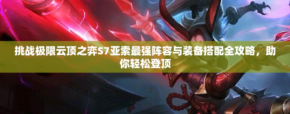 挑戰(zhàn)極限云頂之弈S7亞索最強(qiáng)陣容與裝備搭配全攻略，助你輕松登頂
