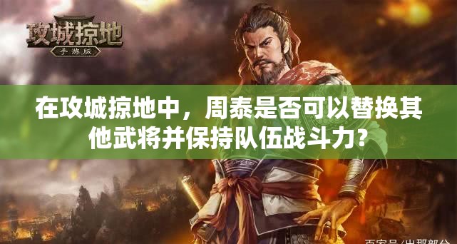 在攻城掠地中，周泰是否可以替換其他武將并保持隊(duì)伍戰(zhàn)斗力？