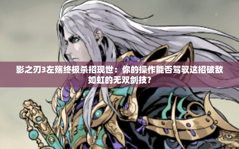 影之刃3左殤終極殺招現世：你的操作能否駕馭這招破敵如虹的無雙劍技？