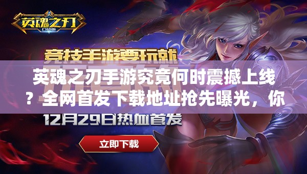 英魂之刃手游究竟何時(shí)震撼上線(xiàn)？全網(wǎng)首發(fā)下載地址搶先曝光，你敢來(lái)挑戰(zhàn)終極對(duì)決嗎？