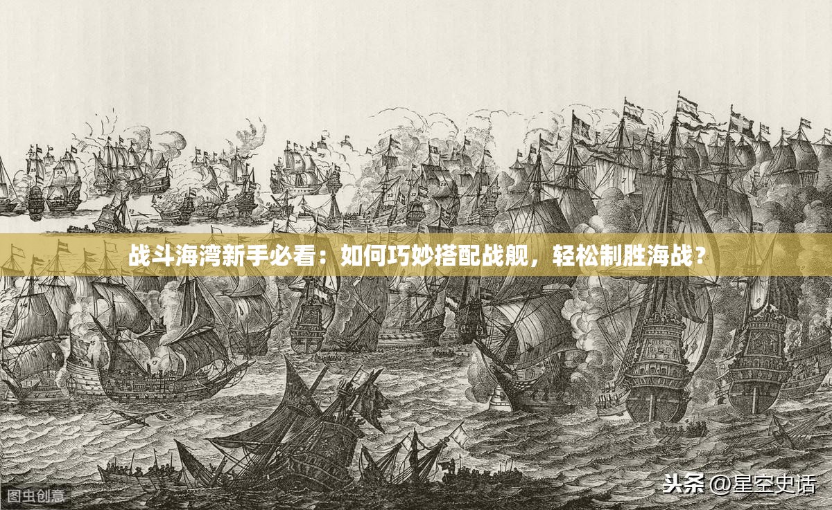 戰(zhàn)斗海灣新手必看：如何巧妙搭配戰(zhàn)艦，輕松制勝海戰(zhàn)？