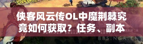 俠客風(fēng)云傳OL中魔荊棘究竟如何獲?。咳蝿?wù)、副本與特殊活動(dòng)全途徑解析