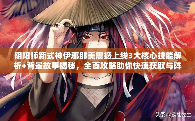 陰陽師新式神伊邪那美震撼上線3大核心技能解析+背景故事揭秘，全面攻略助你快速獲取與陣容搭配