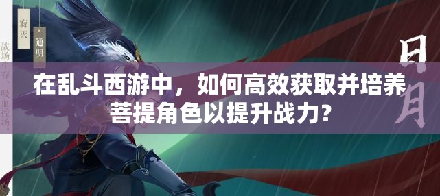 在亂斗西游中，如何高效獲取并培養(yǎng)菩提角色以提升戰(zhàn)力？