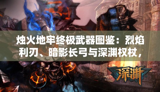 燭火地牢終極武器圖鑒：烈焰利刃、暗影長(zhǎng)弓與深淵權(quán)杖，究竟誰(shuí)能主宰暗黑地牢戰(zhàn)局？