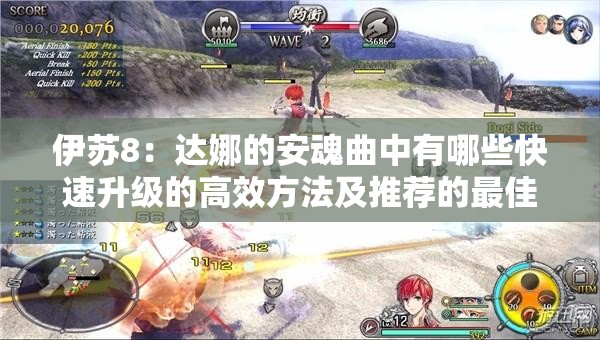 伊蘇8：達(dá)娜的安魂曲中有哪些快速升級(jí)的高效方法及推薦的最佳練級(jí)地點(diǎn)？