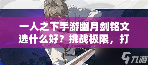 一人之下手游幽月劍銘文選什么好？挑戰(zhàn)極限，打造最強劍魂