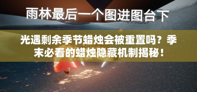 光遇剩余季節(jié)蠟燭會被重置嗎？季末必看的蠟燭隱藏機(jī)制揭秘！