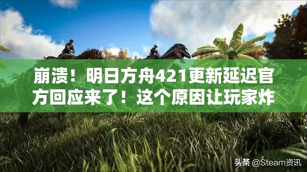 崩潰！明日方舟421更新延遲官方回應(yīng)來了！這個原因讓玩家炸鍋了？