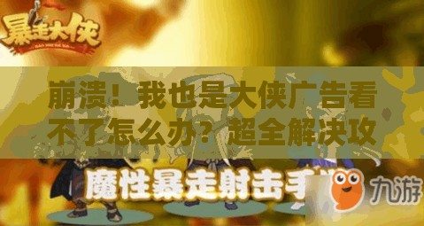 崩潰！我也是大俠廣告看不了怎么辦？超全解決攻略來了！