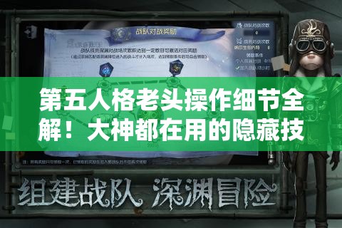 第五人格老頭操作細(xì)節(jié)全解！大神都在用的隱藏技巧，看完秒變大佬！