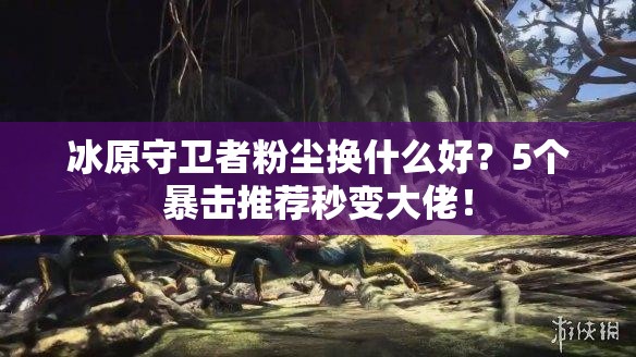 冰原守衛(wèi)者粉塵換什么好？5個暴擊推薦秒變大佬！