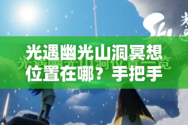 光遇幽光山洞冥想位置在哪？手把手帶你找隱藏地圖！??必看攻略
