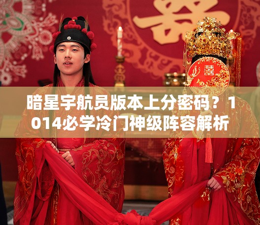 暗星宇航員版本上分密碼？1014必學(xué)冷門神級(jí)陣容解析