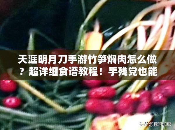 天涯明月刀手游竹筍燜肉怎么做？超詳細(xì)食譜教程！手殘黨也能輕松復(fù)刻江湖美味！