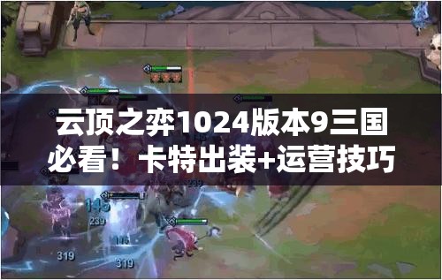云頂之弈1024版本9三國必看！卡特出裝+運營技巧帶你強勢沖分！
